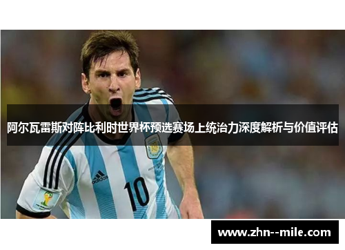 阿尔瓦雷斯对阵比利时世界杯预选赛场上统治力深度解析与价值评估 阿尔瓦雷斯对阵比利时世界杯预选赛场上统治力深度解析与价值评估