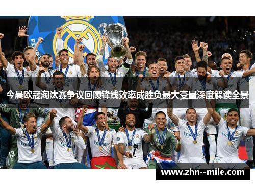 今晨欧冠淘汰赛争议回顾锋线效率成胜负最大变量深度解读全景 今晨欧冠淘汰赛争议回顾锋线效率成胜负最大变量深度解读全景