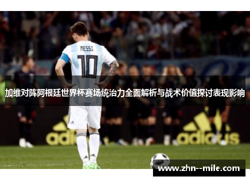 加维对阵阿根廷世界杯赛场统治力全面解析与战术价值探讨表现影响 加维对阵阿根廷世界杯赛场统治力全面解析与战术价值探讨表现影响