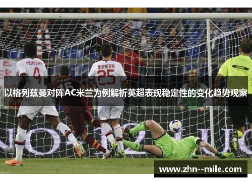 以格列兹曼对阵AC米兰为例解析英超表现稳定性的变化趋势观察 以格列兹曼对阵AC米兰为例解析英超表现稳定性的变化趋势观察