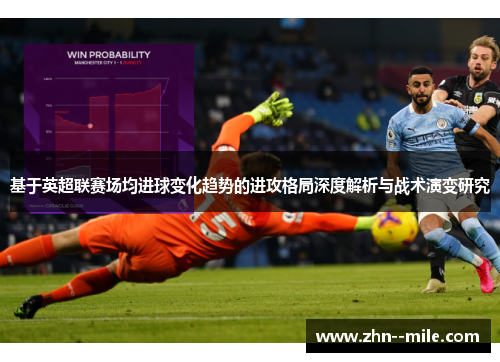 基于英超联赛场均进球变化趋势的进攻格局深度解析与战术演变研究 基于英超联赛场均进球变化趋势的进攻格局深度解析与战术演变研究