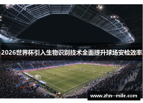 2026世界杯引入生物识别技术全面提升球场安检效率 2026世界杯引入生物识别技术全面提升球场安检效率