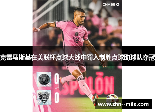 克雷马斯基在美联杯点球大战中罚入制胜点球助球队夺冠 克雷马斯基在美联杯点球大战中罚入制胜点球助球队夺冠