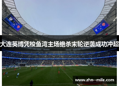 大连英博凭梭鱼湾主场绝杀末轮逆袭成功冲超 大连英博凭梭鱼湾主场绝杀末轮逆袭成功冲超