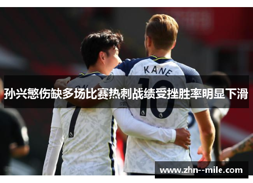 孙兴慜伤缺多场比赛热刺战绩受挫胜率明显下滑 孙兴慜伤缺多场比赛热刺战绩受挫胜率明显下滑