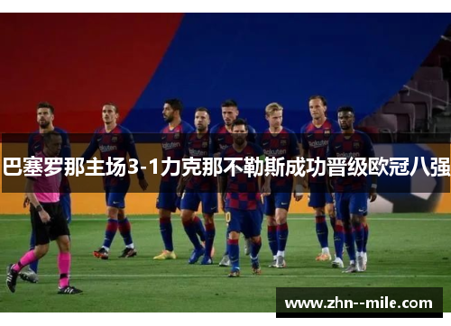 巴塞罗那主场3-1力克那不勒斯成功晋级欧冠八强 巴塞罗那主场3-1力克那不勒斯成功晋级欧冠八强