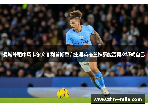 曼城外租中场卡尔文菲利普斯重启生涯英格兰铁腰能否再次证明自己