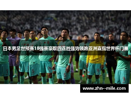 日本男足世预赛18强赛豪取四连胜强势领跑亚洲直指世界杯门票