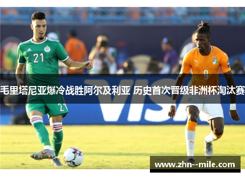 毛里塔尼亚爆冷战胜阿尔及利亚 历史首次晋级非洲杯淘汰赛