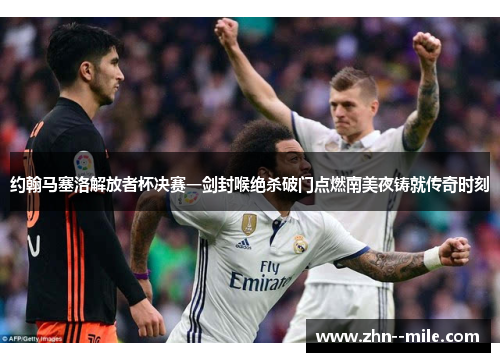 约翰马塞洛解放者杯决赛一剑封喉绝杀破门点燃南美夜铸就传奇时刻