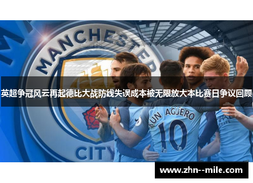 英超争冠风云再起德比大战防线失误成本被无限放大本比赛日争议回顾