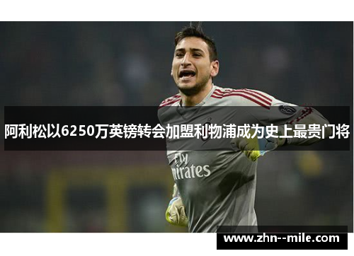 阿利松以6250万英镑转会加盟利物浦成为史上最贵门将