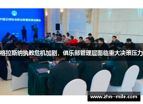 格拉斯纳执教危机加剧,俱乐部管理层面临重大决策压力 格拉斯纳执教危机加剧,俱乐部管理层面临重大决策压力