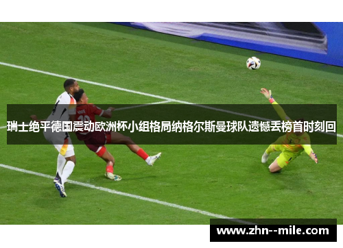 瑞士绝平德国震动欧洲杯小组格局纳格尔斯曼球队遗憾丢榜首时刻回