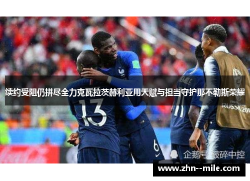 续约受阻仍拼尽全力克瓦拉茨赫利亚用天赋与担当守护那不勒斯荣耀