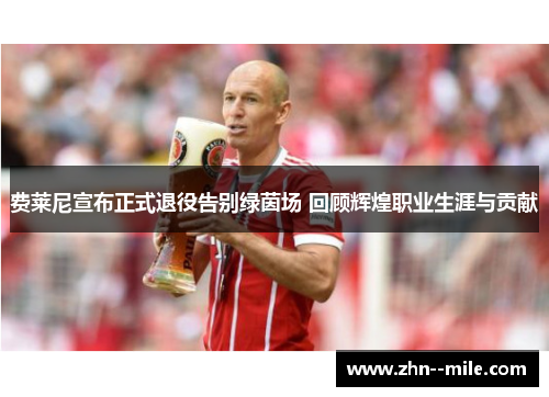 费莱尼宣布正式退役告别绿茵场 回顾辉煌职业生涯与贡献 费莱尼宣布正式退役告别绿茵场 回顾辉煌职业生涯与贡献
