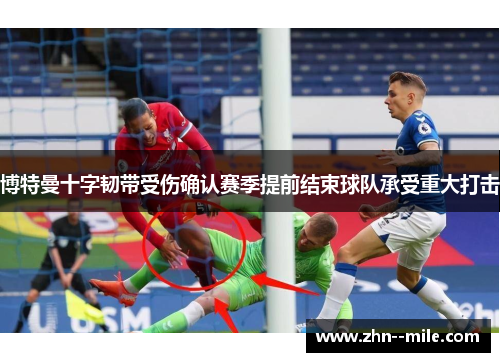 博特曼十字韧带受伤确认赛季提前结束球队承受重大打击 博特曼十字韧带受伤确认赛季提前结束球队承受重大打击