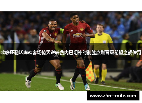 欧联杯勒沃库森客场惊天逆转费内巴切补时制胜点燃晋级希望之战传奇 欧联杯勒沃库森客场惊天逆转费内巴切补时制胜点燃晋级希望之战传奇
